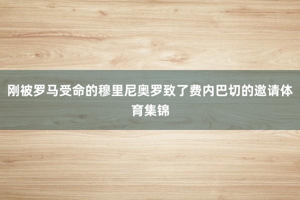 刚被罗马受命的穆里尼奥罗致了费内巴切的邀请体育集锦