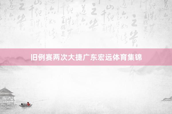 旧例赛两次大捷广东宏远体育集锦