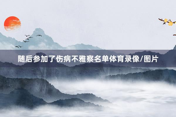 随后参加了伤病不雅察名单体育录像/图片