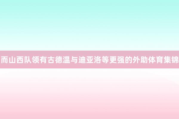 而山西队领有古德温与迪亚洛等更强的外助体育集锦