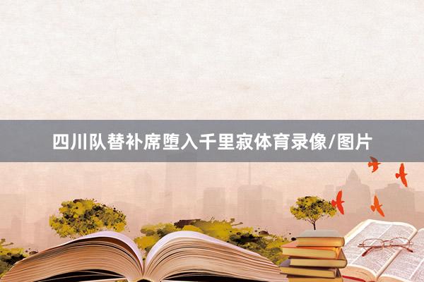 四川队替补席堕入千里寂体育录像/图片