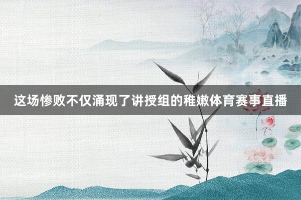 这场惨败不仅涌现了讲授组的稚嫩体育赛事直播