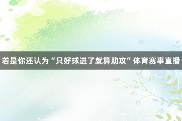 若是你还认为“只好球进了就算助攻”体育赛事直播