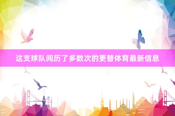 这支球队阅历了多数次的更替体育最新信息