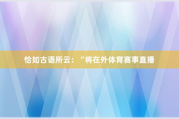 恰如古语所云：“将在外体育赛事直播