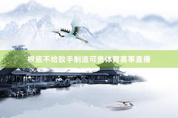 根底不给敌手制造可贵体育赛事直播
