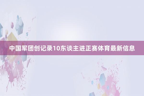 中国军团创记录10东谈主进正赛体育最新信息
