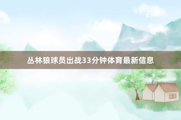 丛林狼球员出战33分钟体育最新信息