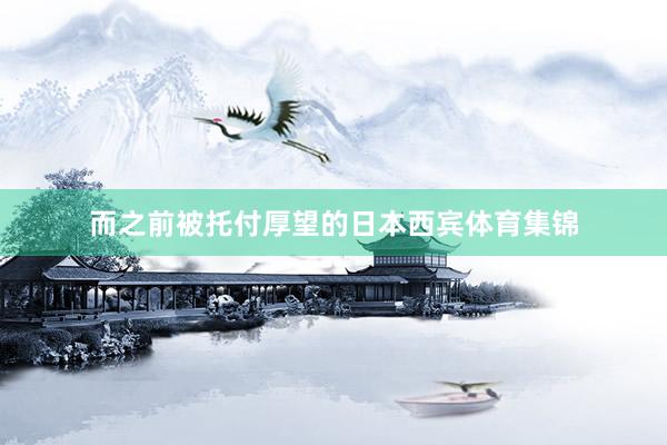 而之前被托付厚望的日本西宾体育集锦