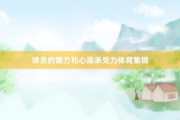 球员的膂力和心扉承受力体育集锦