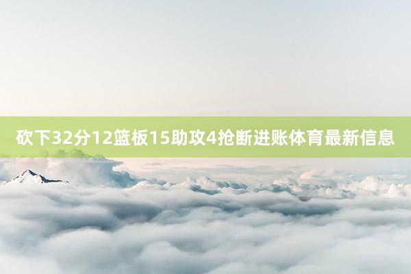 砍下32分12篮板15助攻4抢断进账体育最新信息