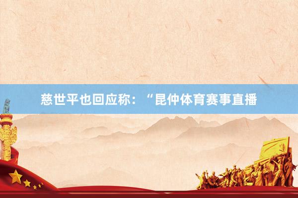慈世平也回应称：“昆仲体育赛事直播