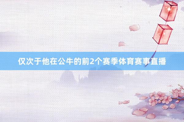 仅次于他在公牛的前2个赛季体育赛事直播