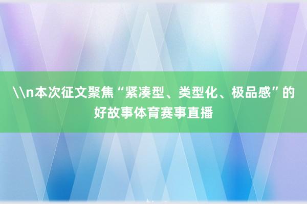\n本次征文聚焦“紧凑型、类型化、极品感”的好故事体育赛事直播