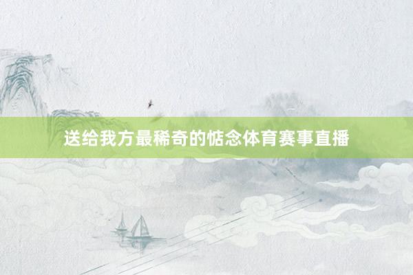 送给我方最稀奇的惦念体育赛事直播