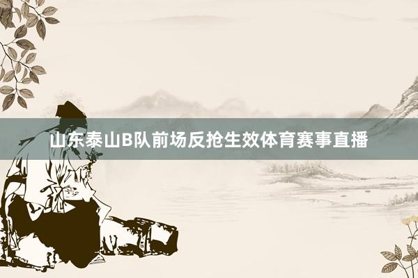 山东泰山B队前场反抢生效体育赛事直播