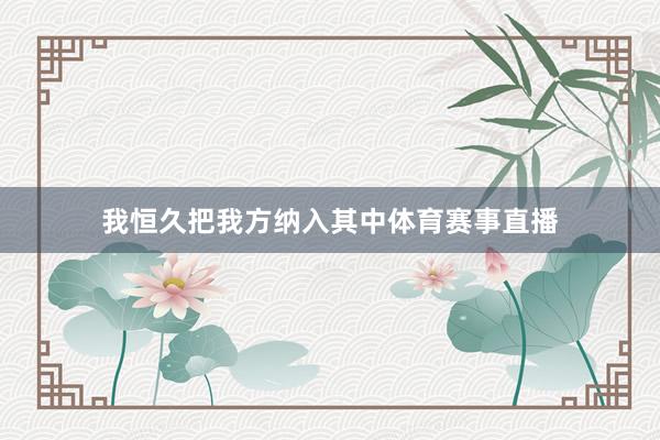 我恒久把我方纳入其中体育赛事直播