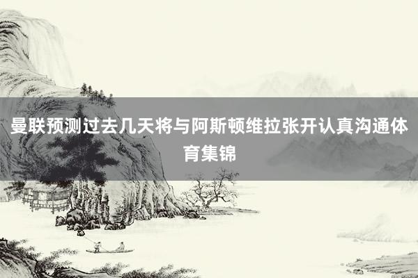 曼联预测过去几天将与阿斯顿维拉张开认真沟通体育集锦