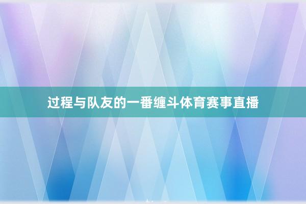 过程与队友的一番缠斗体育赛事直播