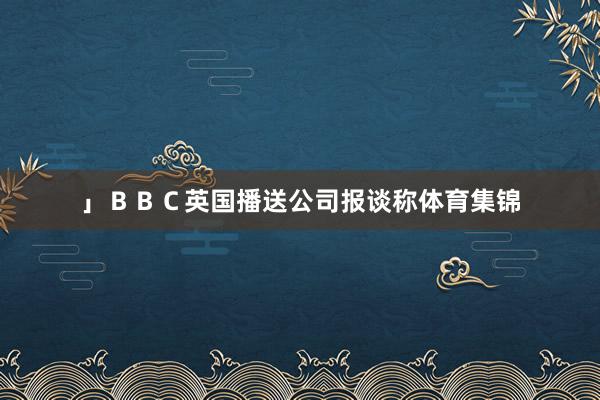 」ＢＢＣ英国播送公司报谈称体育集锦