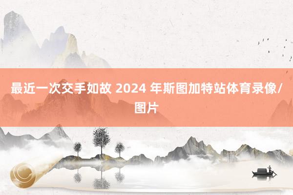 最近一次交手如故 2024 年斯图加特站体育录像/图片