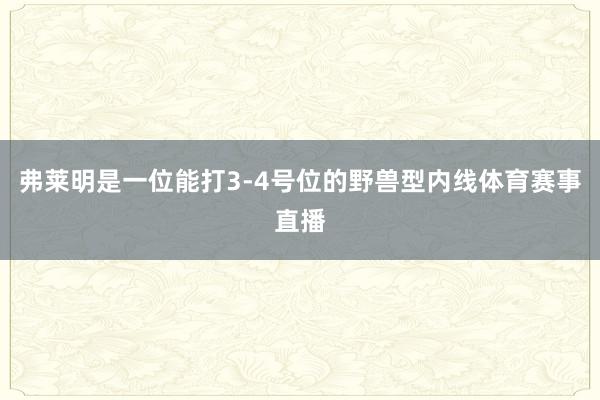 弗莱明是一位能打3-4号位的野兽型内线体育赛事直播