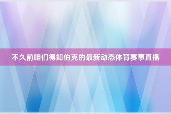 不久前咱们得知伯克的最新动态体育赛事直播