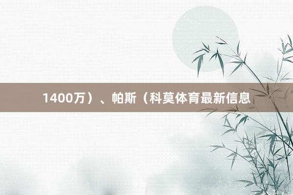 1400万）、帕斯（科莫体育最新信息