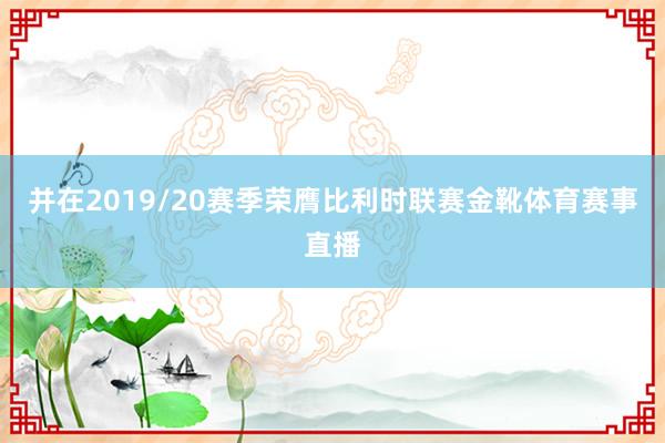 并在2019/20赛季荣膺比利时联赛金靴体育赛事直播