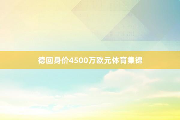 德回身价4500万欧元体育集锦