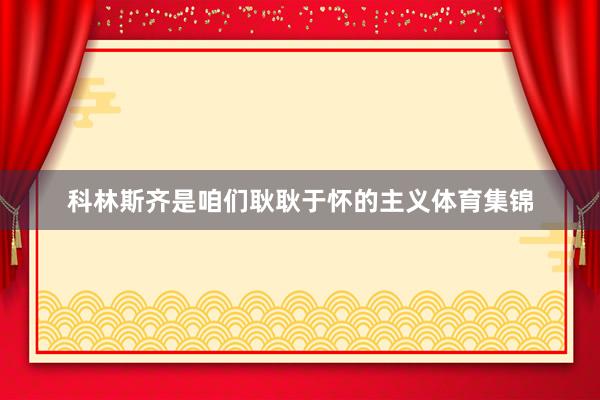 科林斯齐是咱们耿耿于怀的主义体育集锦