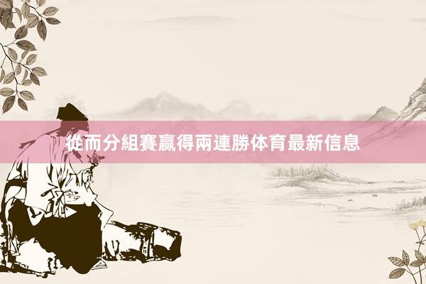 從而分組賽赢得兩連勝体育最新信息