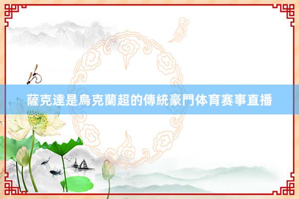 薩克達是烏克蘭超的傳統豪門体育赛事直播