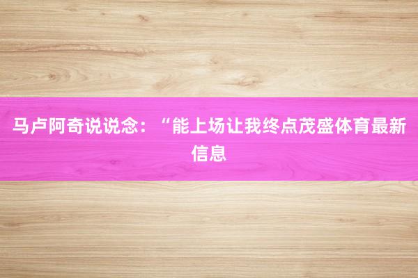 马卢阿奇说说念：“能上场让我终点茂盛体育最新信息