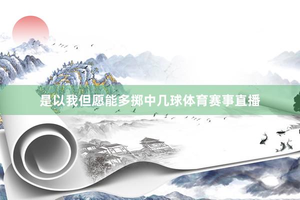 是以我但愿能多掷中几球体育赛事直播