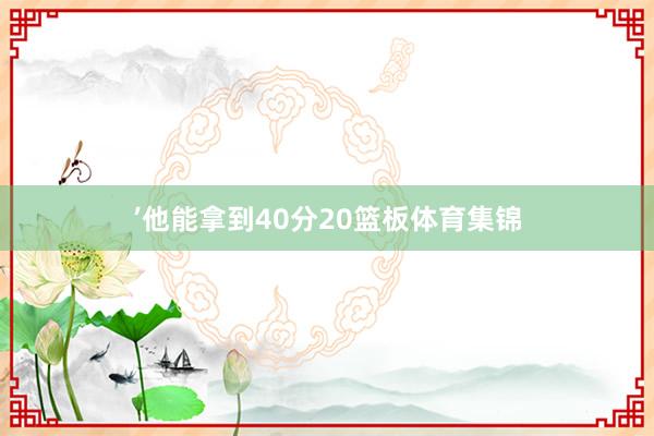’他能拿到40分20篮板体育集锦