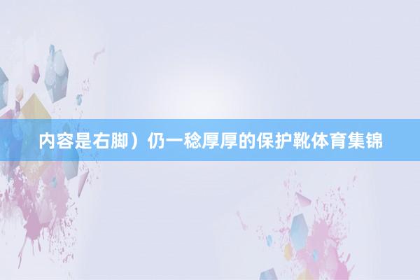 内容是右脚）仍一稔厚厚的保护靴体育集锦