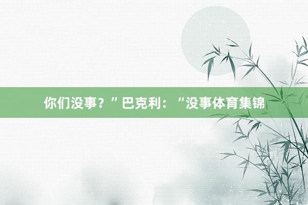 你们没事？”巴克利：“没事体育集锦