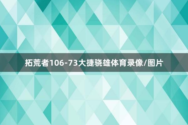 拓荒者106-73大捷骁雄体育录像/图片