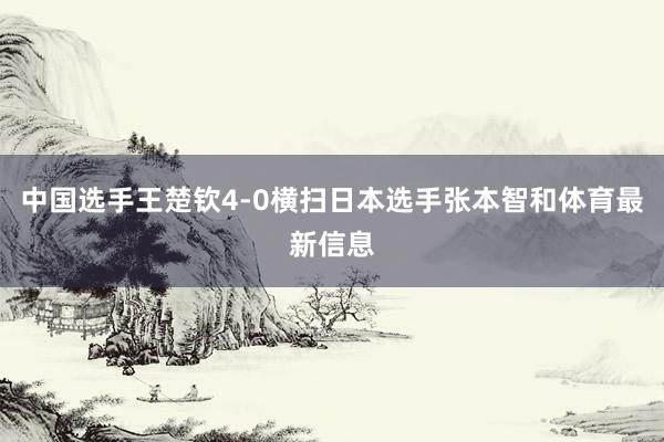 中国选手王楚钦4-0横扫日本选手张本智和体育最新信息