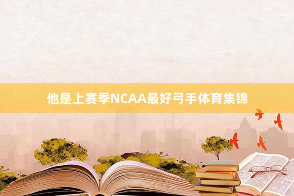 他是上赛季NCAA最好弓手体育集锦