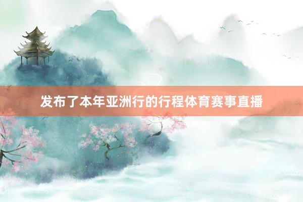 发布了本年亚洲行的行程体育赛事直播
