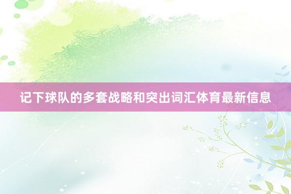 记下球队的多套战略和突出词汇体育最新信息