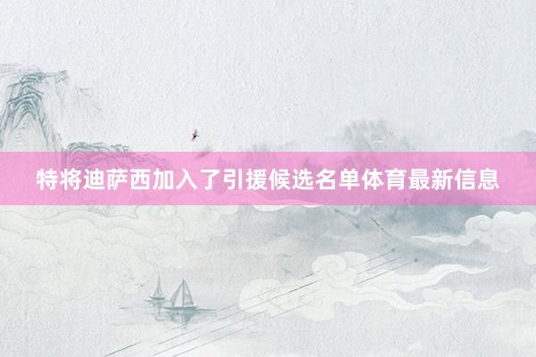 特将迪萨西加入了引援候选名单体育最新信息