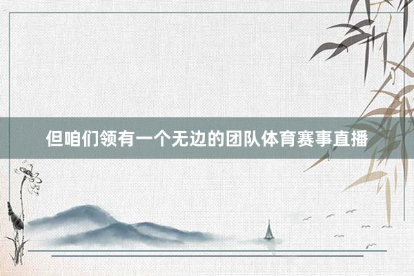 但咱们领有一个无边的团队体育赛事直播