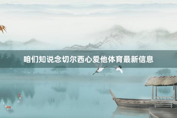 咱们知说念切尔西心爱他体育最新信息