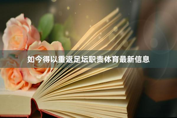 如今得以重返足坛职责体育最新信息