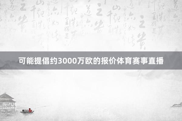可能提倡约3000万欧的报价体育赛事直播