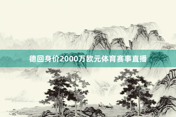 德回身价2000万欧元体育赛事直播