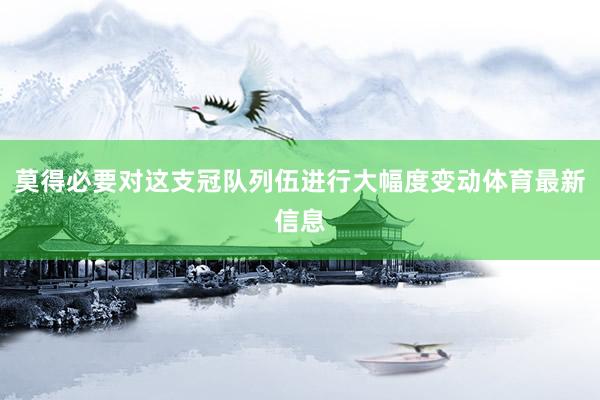 莫得必要对这支冠队列伍进行大幅度变动体育最新信息